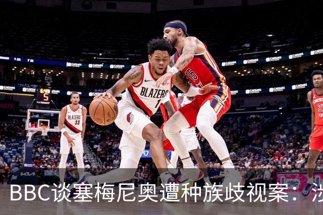 BBC谈塞梅尼奥遭种族歧视案：涉事球迷否认指控，检方认为其撒谎